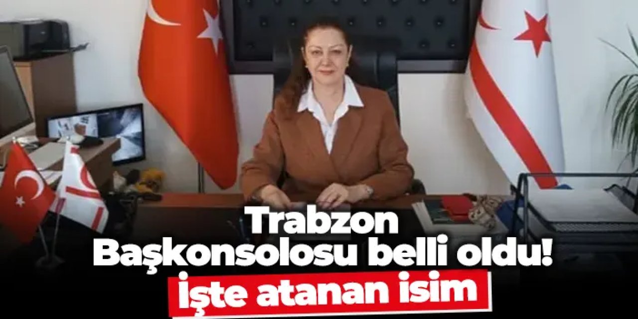 Trabzon Başkonsolosu belli oldu! İşte atanan isim