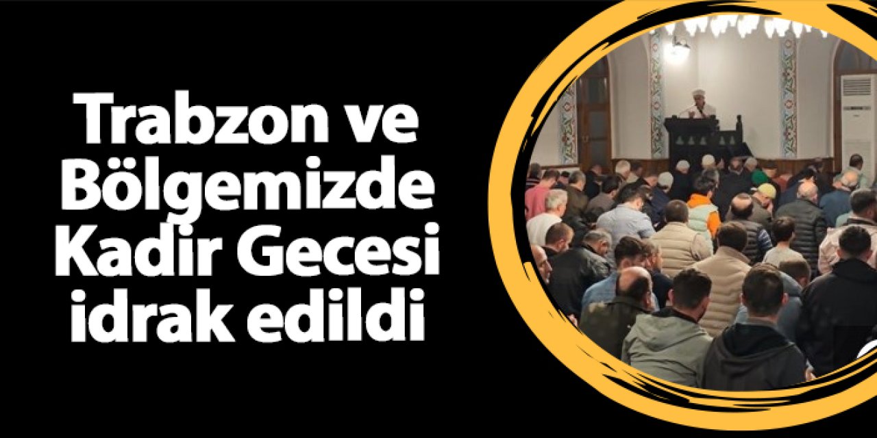 Trabzon ve çevre illerde Kadir Gecesi dualarla idrak edildi