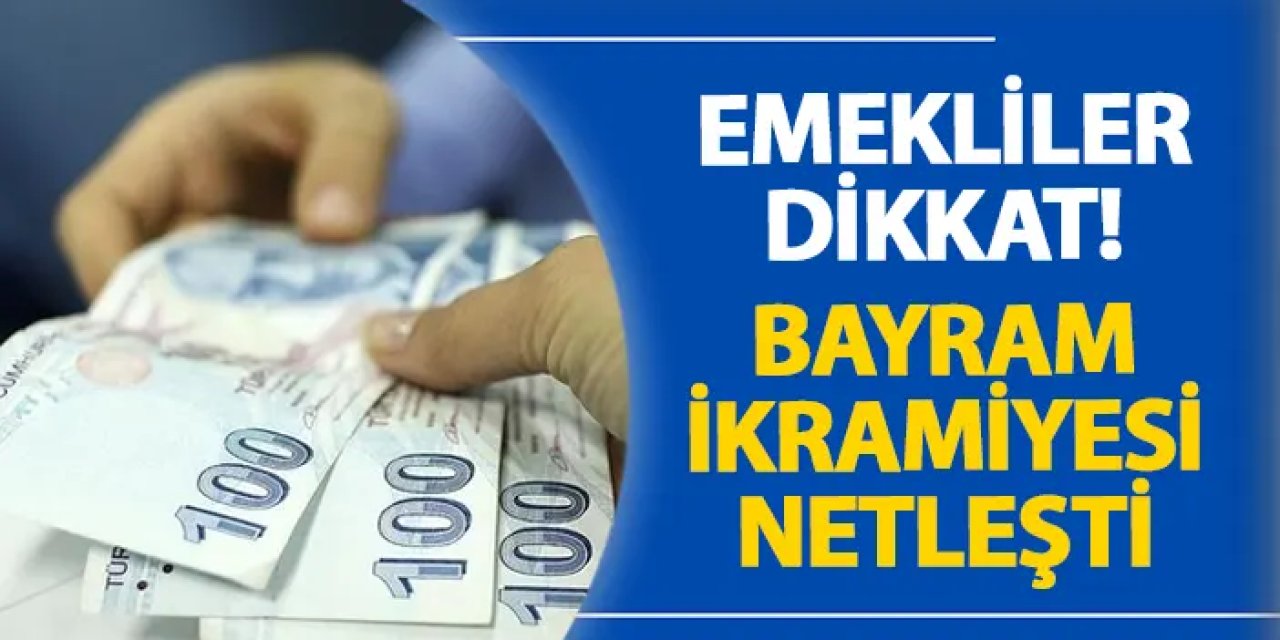 Emekliler dikkat! Bayram ikramiyesi netleşti