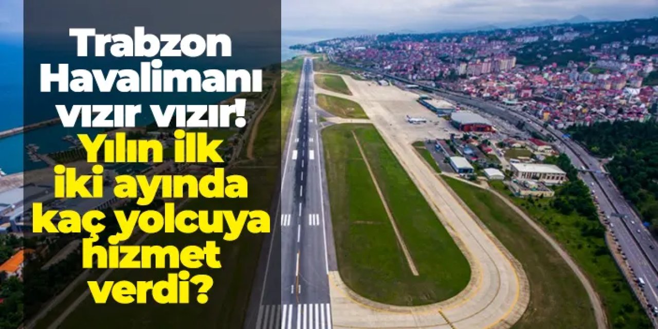 Trabzon Havalimanı yılın ilk 2 ayında 437 bin 72 yolcuya hizmet verdi