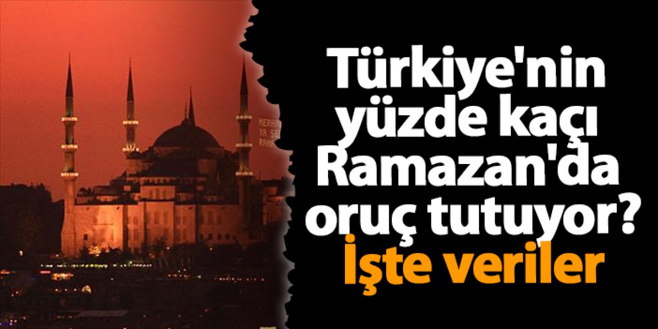 Türkiye'nin yüzde  kaçı Ramazan'da oruç tutuyor? İşte veriler