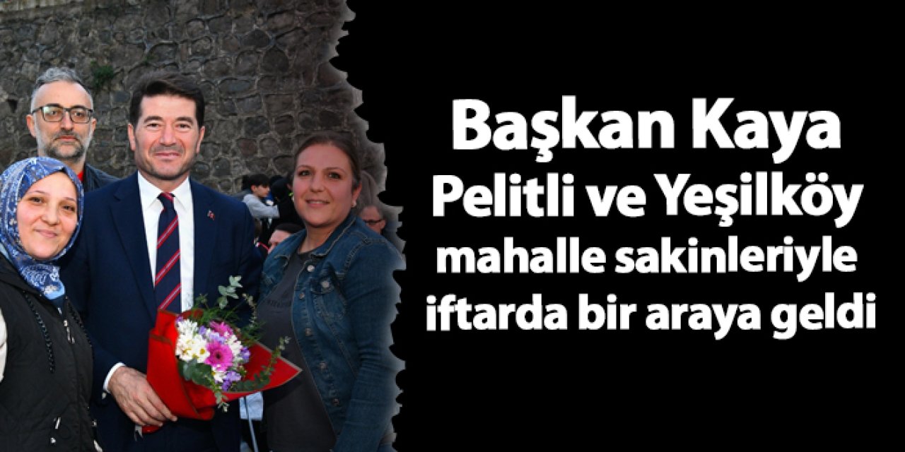 Başkan Kaya Pelitli ve Yeşilköy mahalle sakinleriyle iftarda bir araya geldi