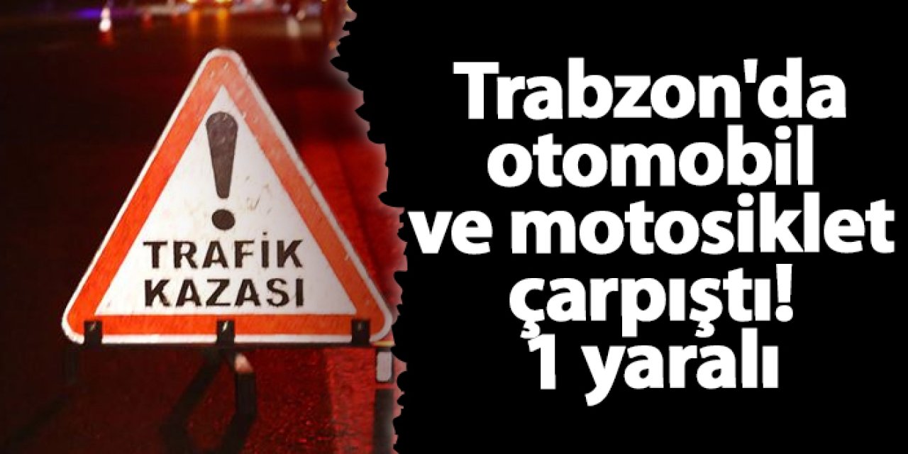 Trabzon'da otomobil ve motosiklet çarpıştı! 1 yaralı