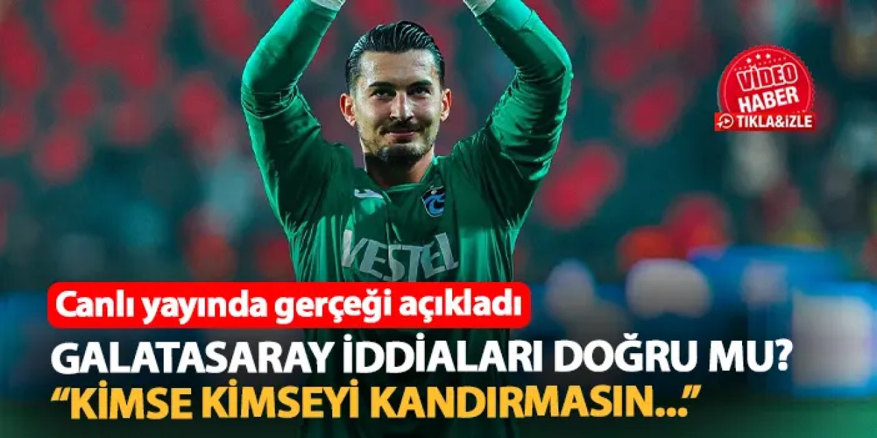 Uğurcan Çakır için Galatasaray iddiaları doğru mu? "Kimse kimseyi kandırmasın" diyerek gerçeği açıkladı
