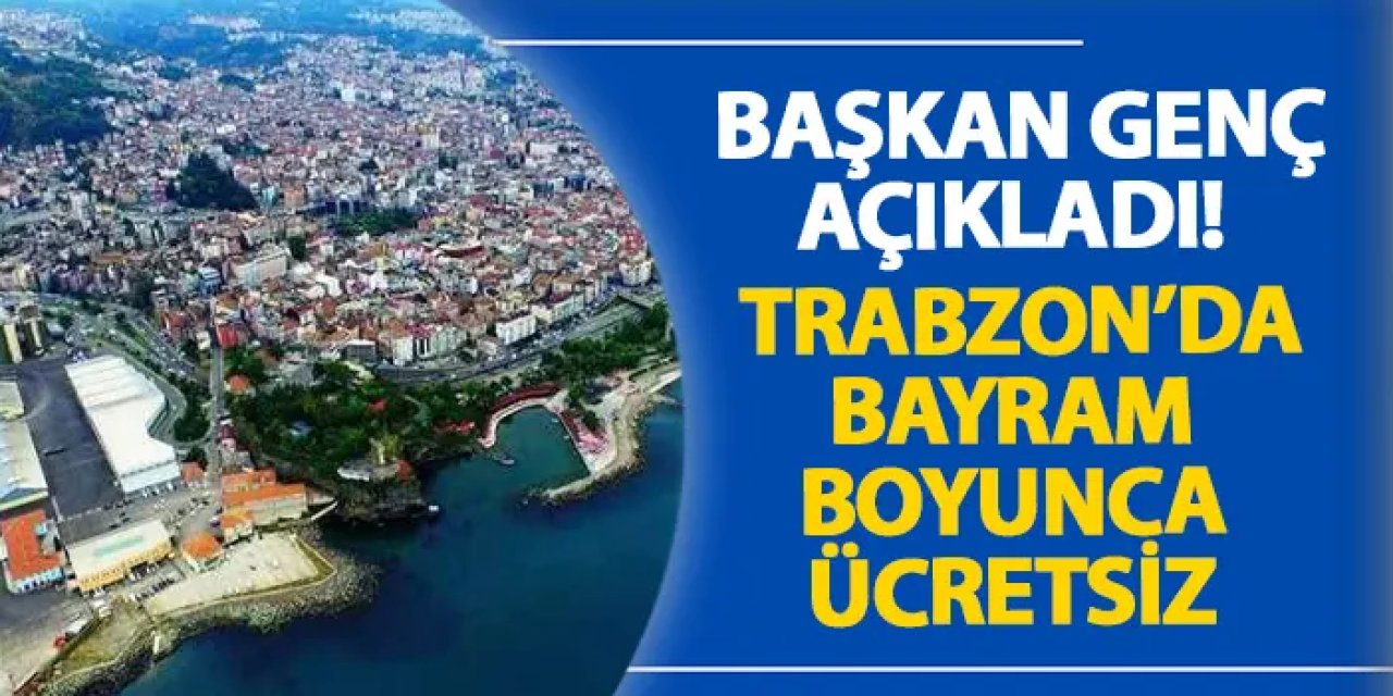 Başkan Genç açıkladı! Trabzon’da bayram boyunca ücretsiz