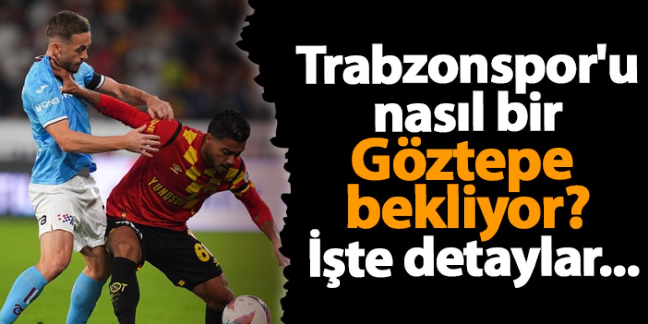 Trabzonspor'u nasıl bir Göztepe bekliyor? İşte detaylar...