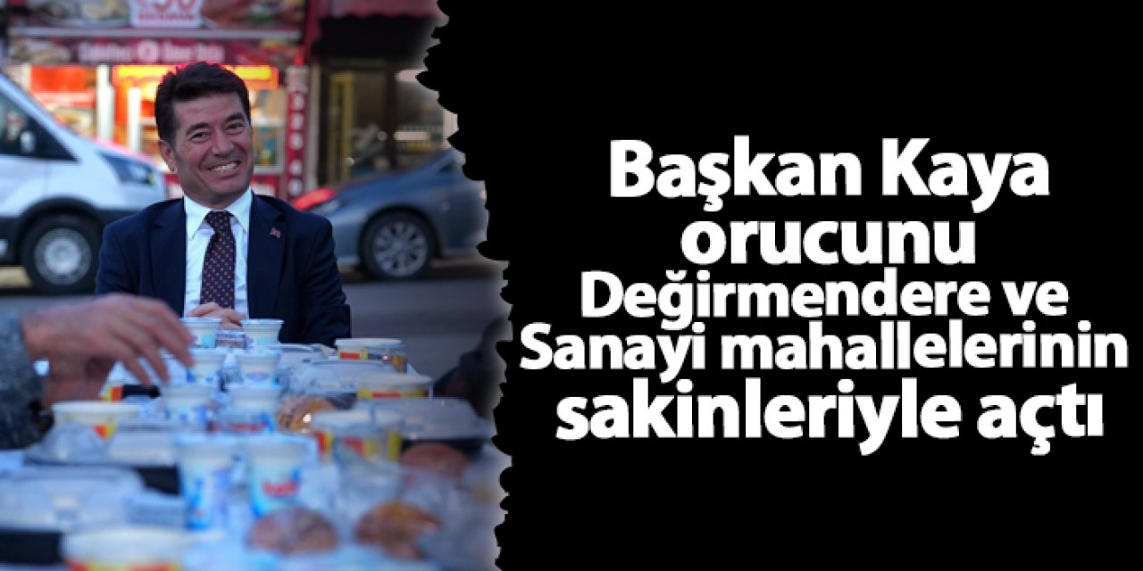 Başkan Kaya orucunu Değirmendere ve Sanayi mahallelerinin sakinleriyle açtı