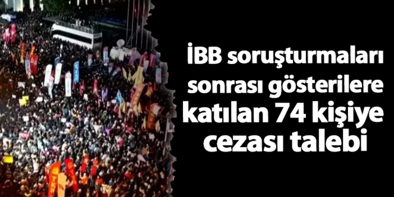 İBB Soruşturmaları sonrası gösterilere katılan 74 kişiye cezası talebi