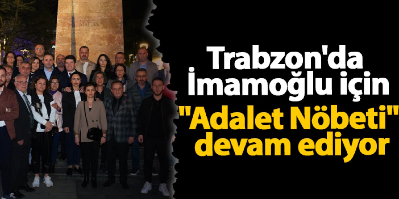 Trabzon'da İmamoğlu için "Adalet Nöbeti" devam ediyor