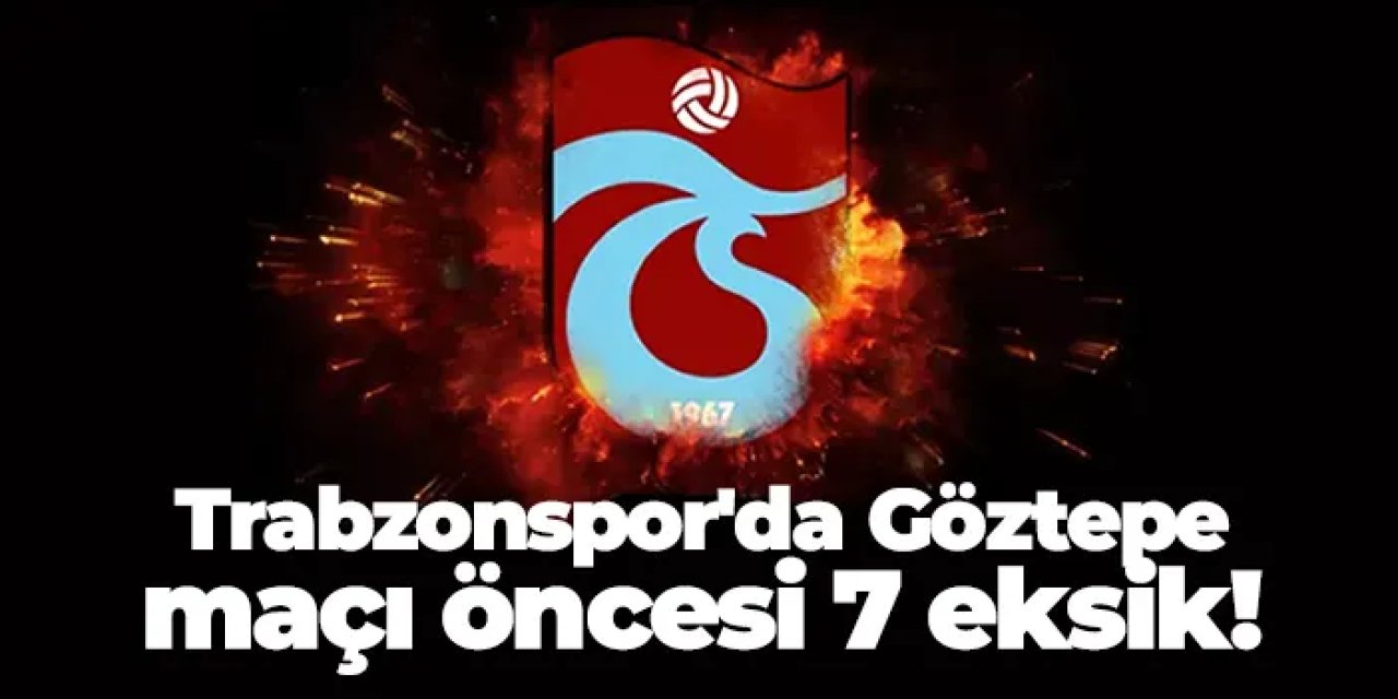 Trabzonspor'da Göztepe maçı öncesi 7 eksik!
