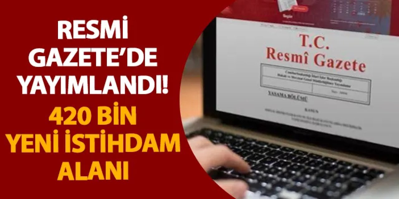 Resmi Gazete’de yayımlandı! 420 bin yeni istihdam alanı