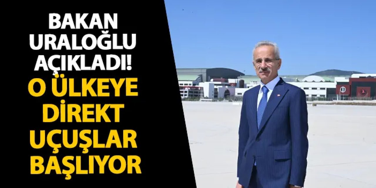 Bakan Uraloğlu açıkladı! O ülkeye direkt uçuşlar başlıyor
