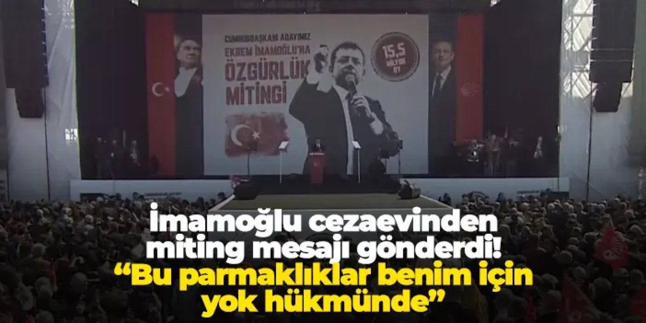 İmamoğlu cezaevinden miting mesajı gönderdi: “Bu parmaklıklar benim için yok hükmünde”