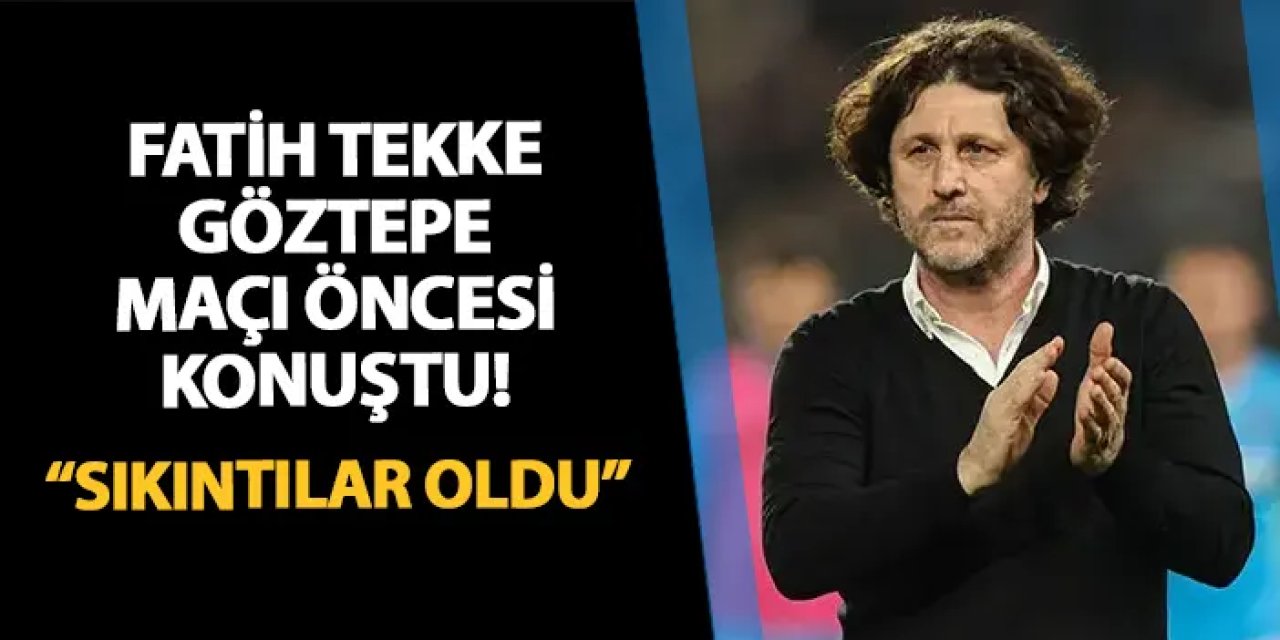 Fatih Tekke Göztepe maçı öncesi konuştu: "Hafta boyunca bazı sıkıntı ve sorunlar oldu"