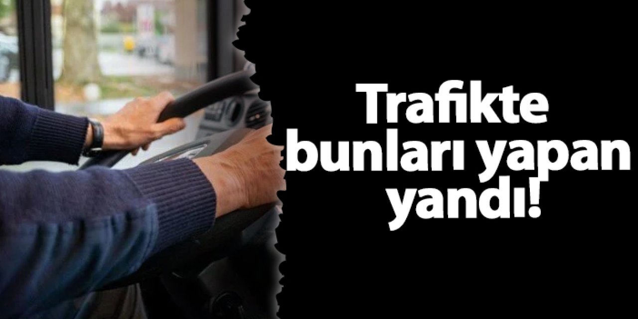 Trafikte bunları yapan yandı!