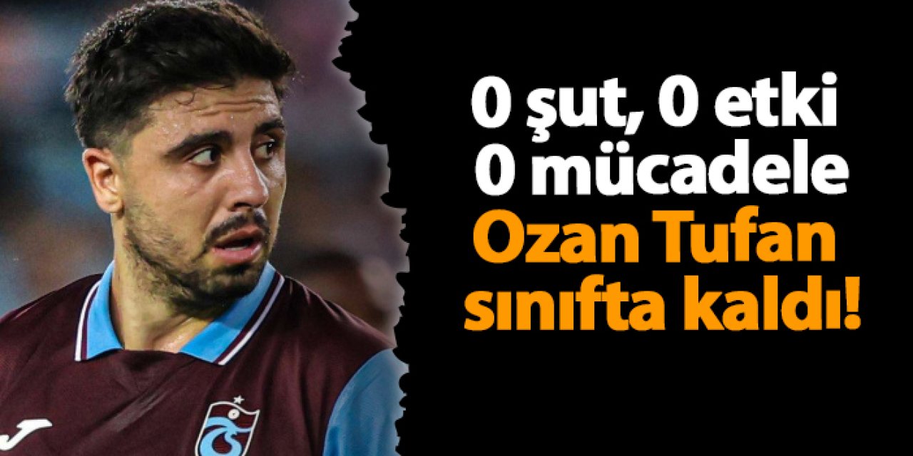 0 şut 0 etki 0 mücadele Ozan Tufan  sınıfta kaldı!