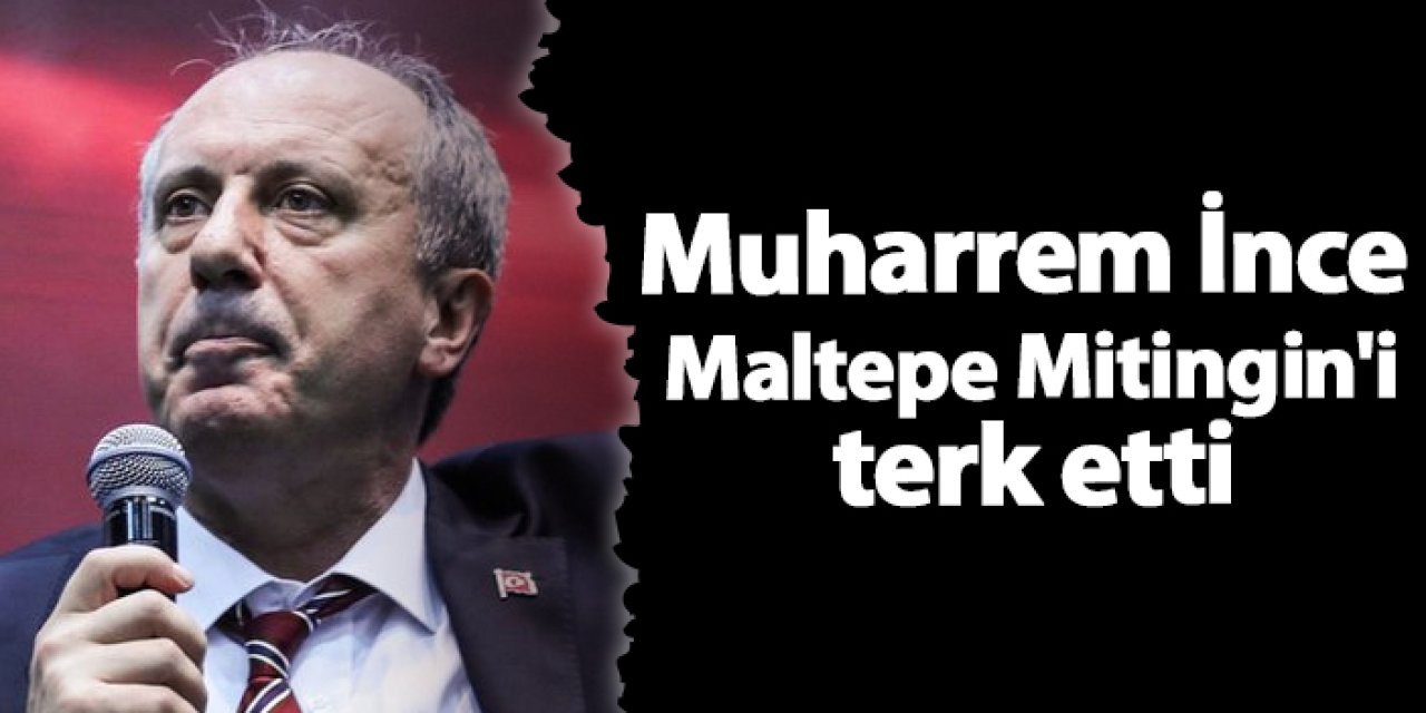 Muharrem İnce Maltepe Mitingin'i terk etti