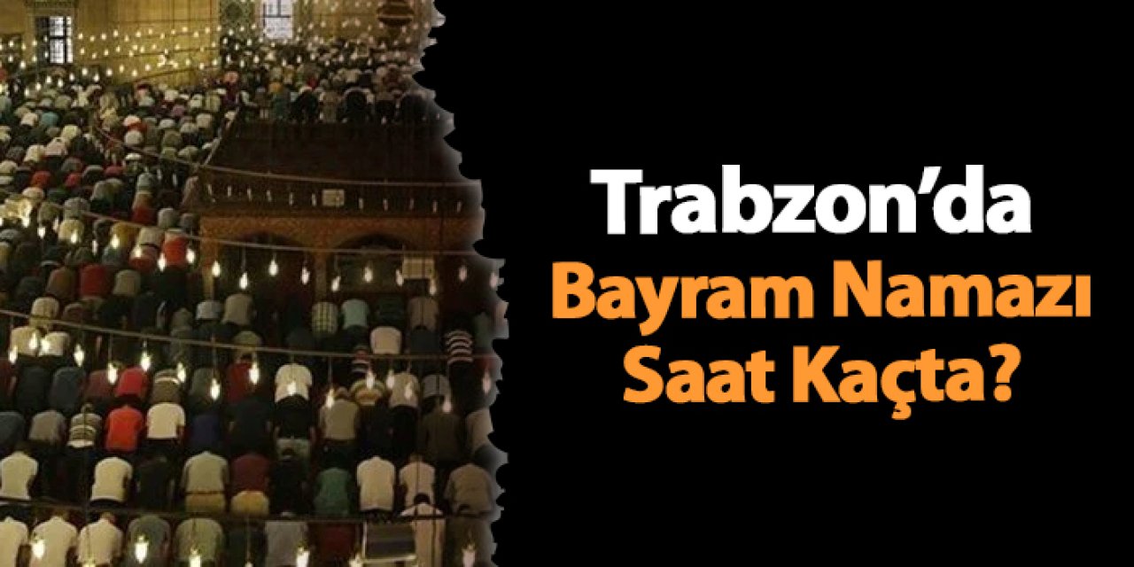 2025 Trabzon’da Bayram Namazı Saat Kaçta kılınacak.