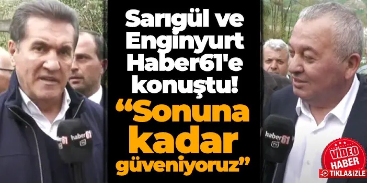 Milletvekili Sarıgül ve Enginyurt’tan Haber61'e özel açıklamalar! “Sonuna kadar güveniyoruz”