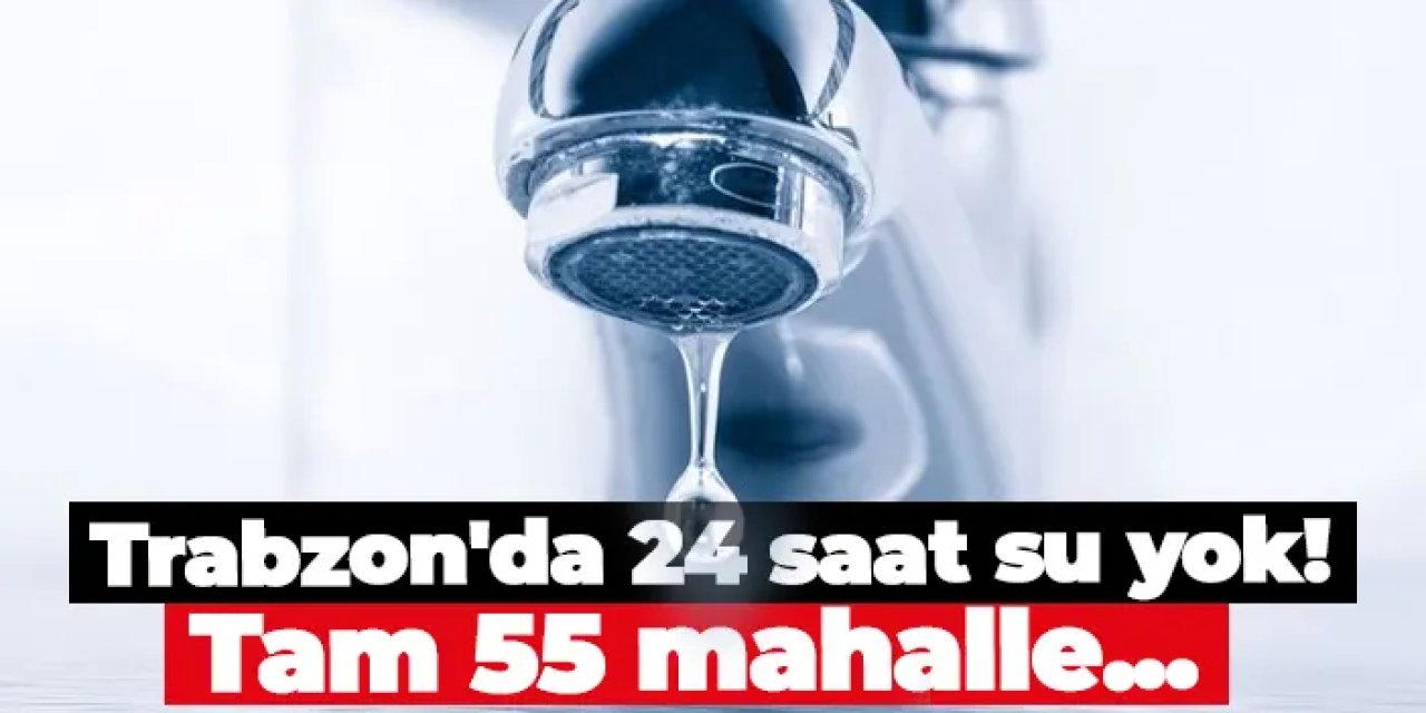 Trabzon'da 24 saat su yok! Tam 55 mahalle... Sular ne zaman gelecek?