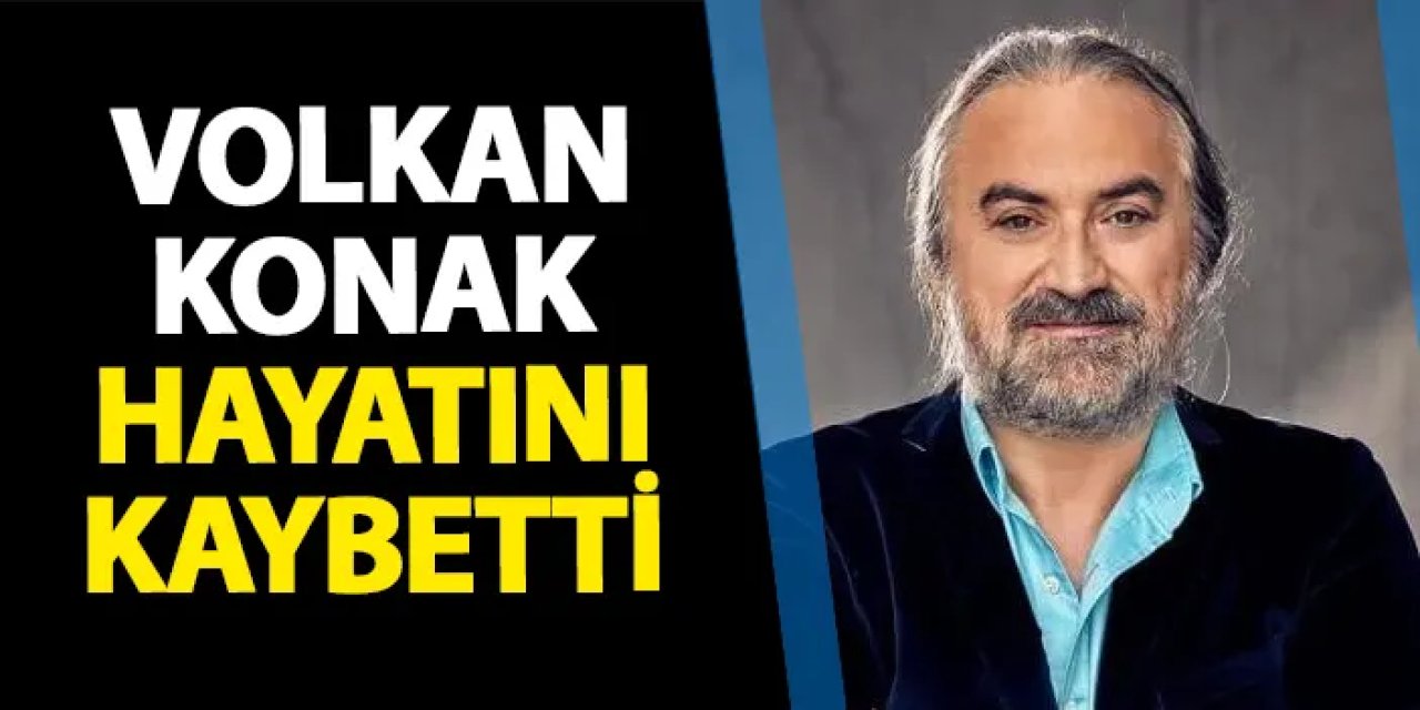 Volkan Konak hayatını kaybetti