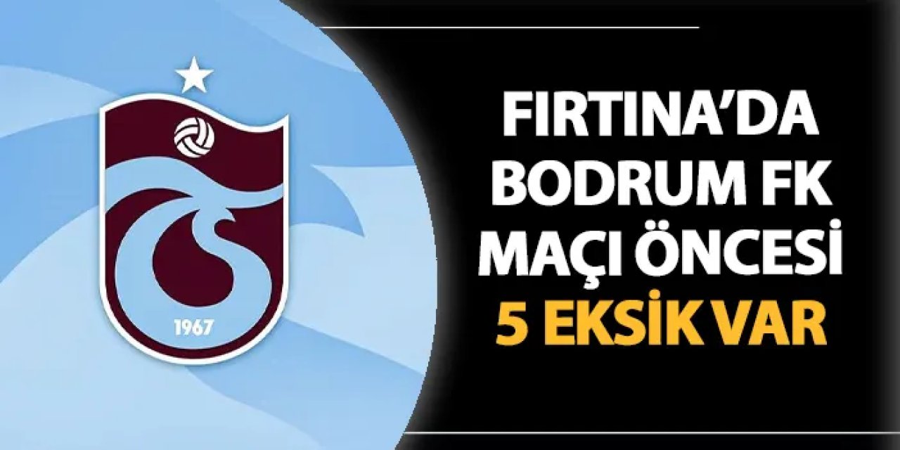 Trabzonspor'da Bodrum FK maçı öncesi 5 eksik