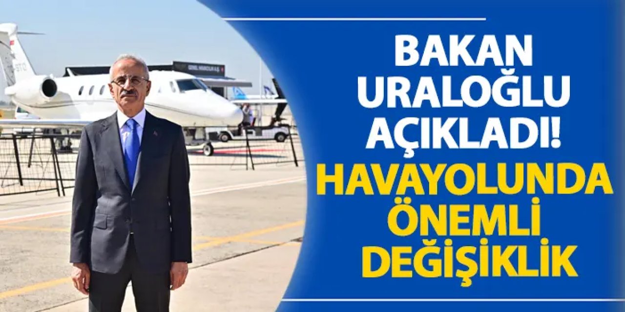 Bakan Uraloğlu açıkladı! Havayolunda önemli değişiklik