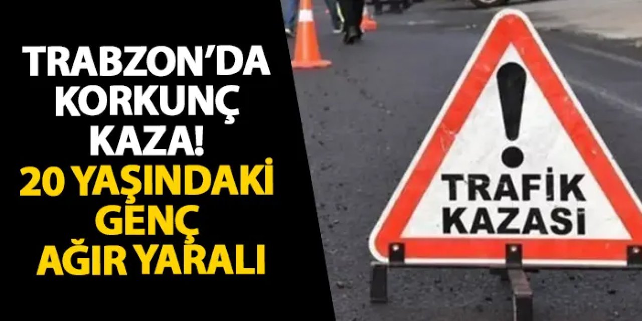 Trabzon’da korkunç kaza! 20 yaşında genç ağır yaralı