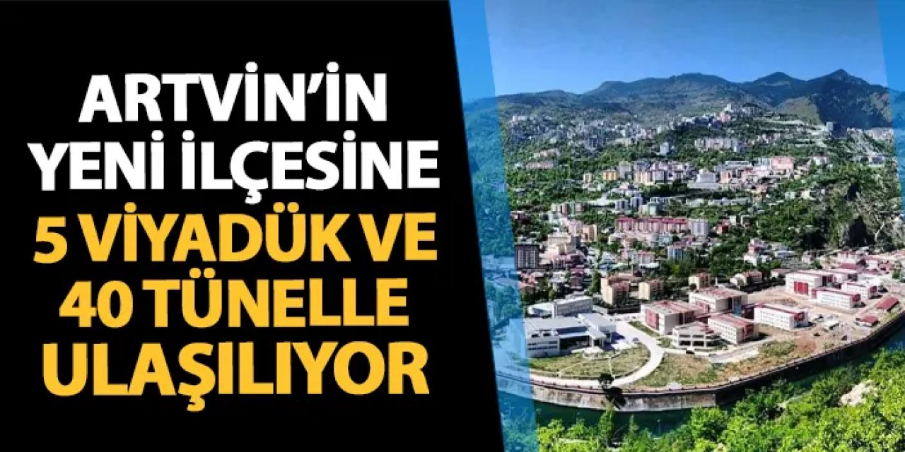 Artvin'in yeni ilçesine 5 viyadük ve 40 tünelle ulaşılıyor