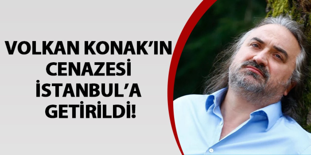 Volkan Konak’ın cenazesi İstanbul’a getirildi!