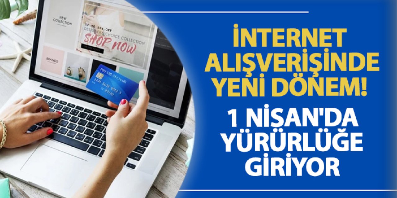 İnternet alışverişlerinde yeni dönem! 1 Nisan'da yürürlüğe giriyor