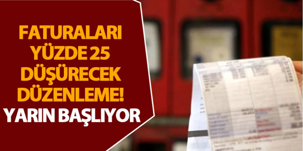Faturaları yüzde 25 düşürecek düzenleme! Yarın başlıyor