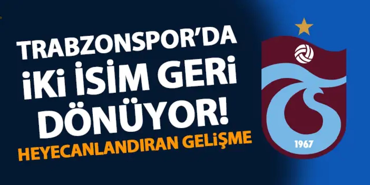 Trabzonspor'da iki isim geri dönüyor! Sevindiren gelişme