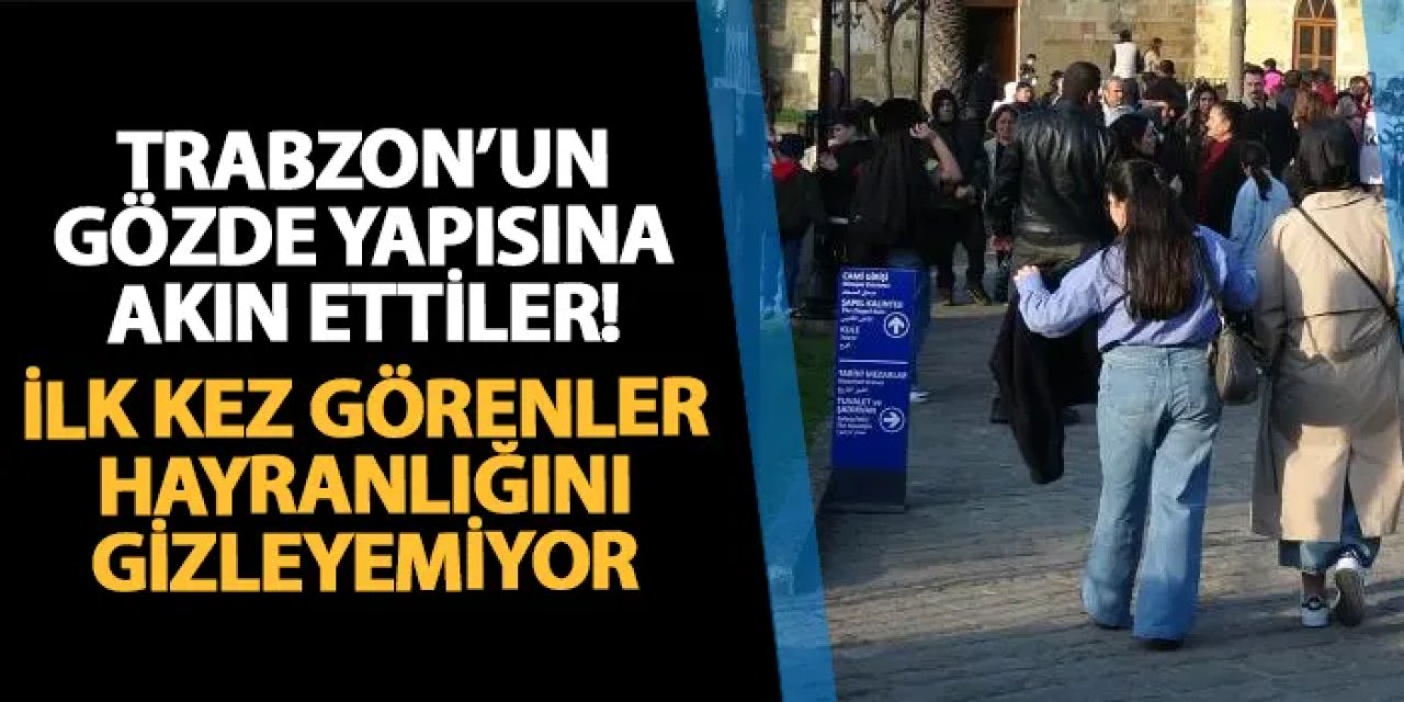Trabzon'un gözde yapısına akın ettiler! İlk kez gören hayranlığını gizleyemiyor