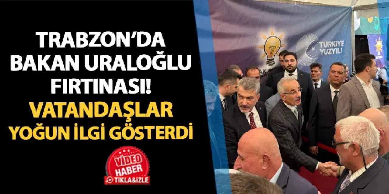 Trabzon'da Bakan Uraloğlu fırtınası! Vatandaşlar yoğun ilgi gösterdi