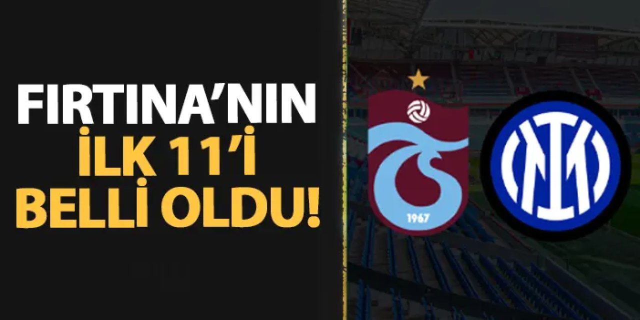Trabzonspor'un İnter maçı 11'i belli oldu