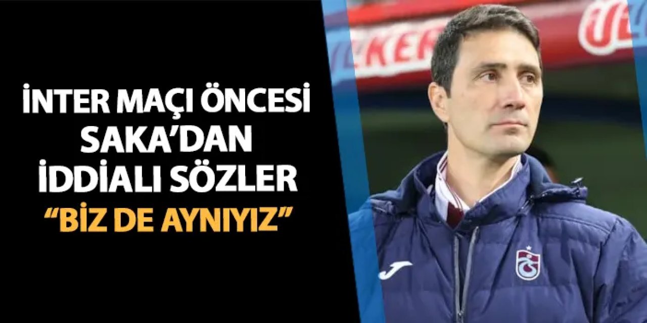 Trabzonspor'da Eyüp Saka İnter maçı öncesi konuştu! "Biz de aynıyız demektir"