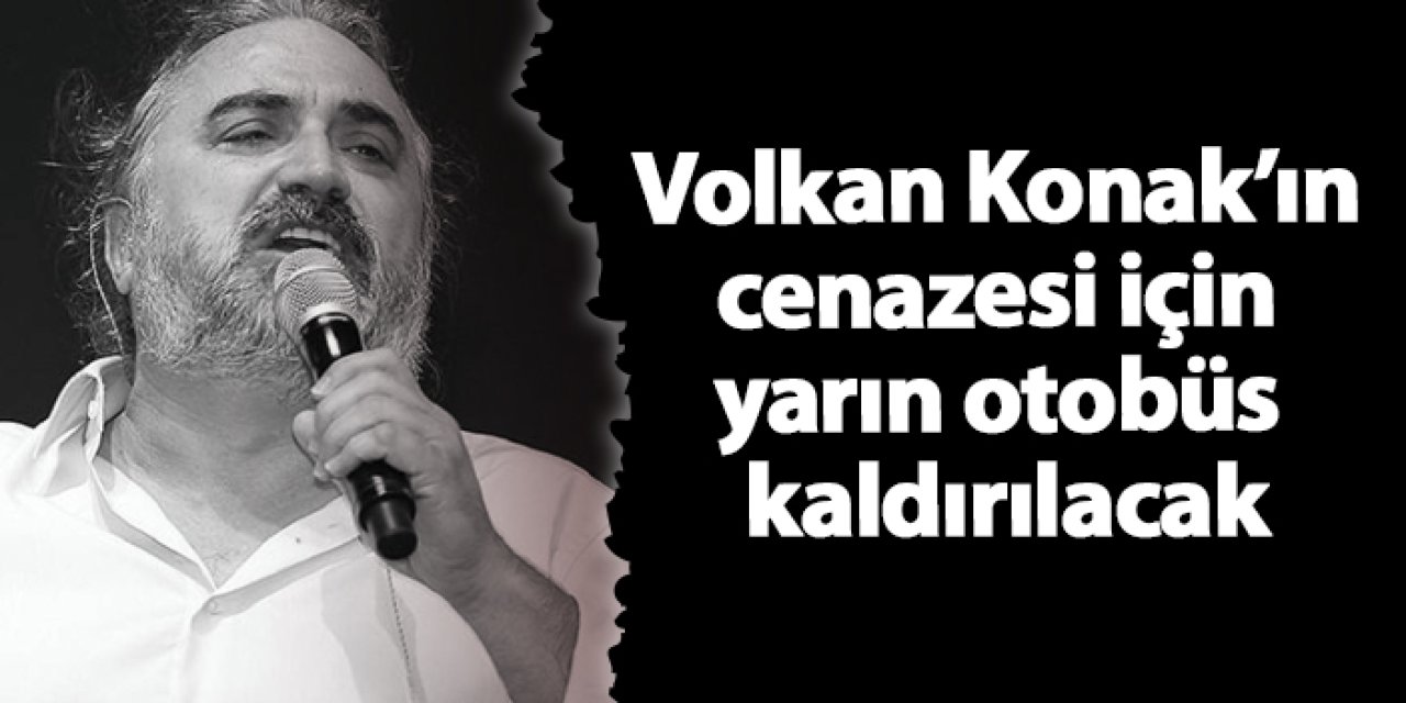 Volkan Konak’ın cenazesi için yarın otobüs kaldırılacak