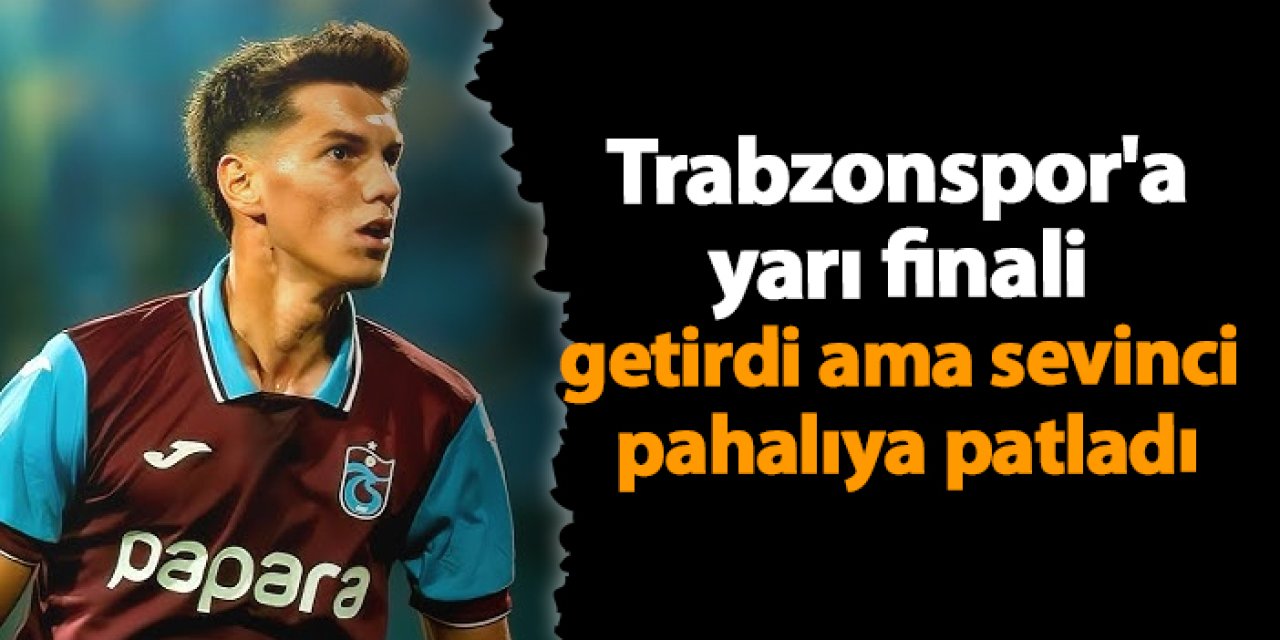 Trabzonspor'a yarı finali getirdi ama sevinci pahalıya patladı
