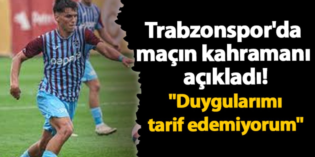 Trabzonspor'da maçın kahramanı açıkladı! "Duygularımı tarif edemiyorum"