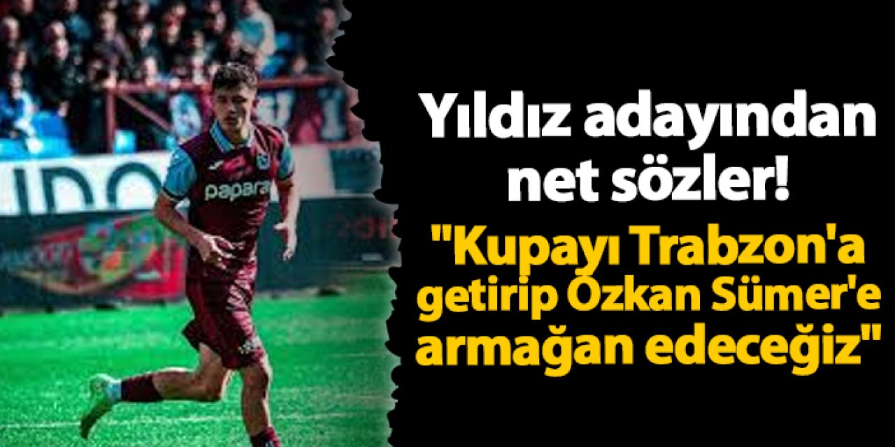 Trabzonspor'un yıldız adayından net sözler! "Kupayı Trabzon'a getirip Özkan Sümer'e armağan edeceğiz"