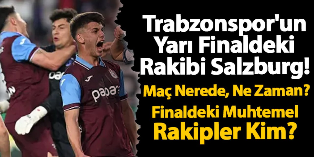 Trabzonspor'un Yarı Finaldeki Rakibi Salzburg! Maç Nerede, Ne Zaman? Finaldeki Muhtemel Rakipler Kim?