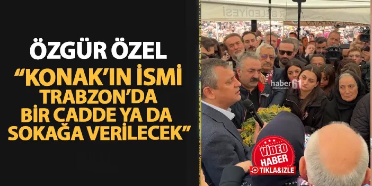 Özgür Özel: "Volkan Konak'ın ismi Trabzon'da bir cadde ya da sokağa verilecek"