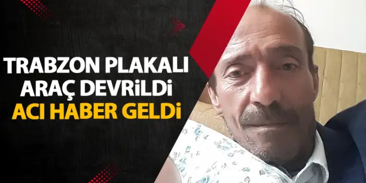 Trabzon plakalı araç devrildi! Acı haber geldi