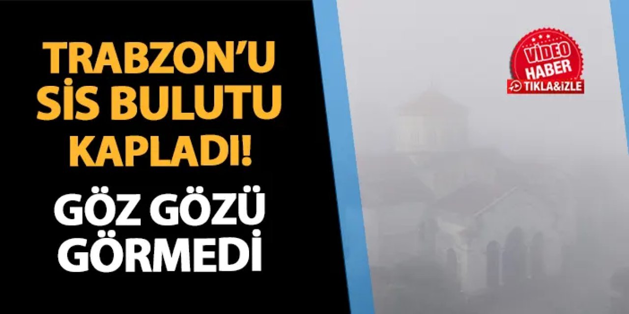 Trabzon'u sis bulutu kapladı! Göz gözü görmedi