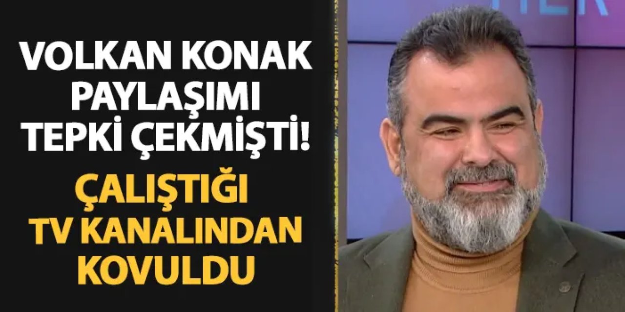 Volkan Konak paylaşımı sonrası çalıştığı kanaldan kovuldu!