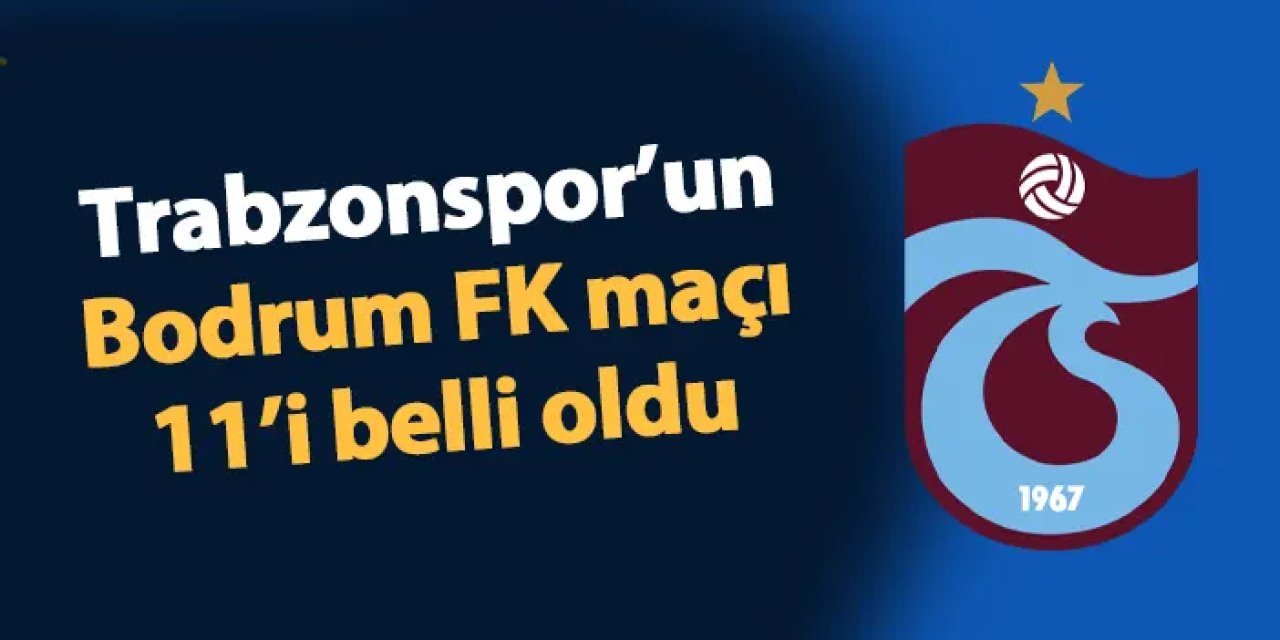 Trabzonspor'un Bodrum FK maçı 11'i belli oldu