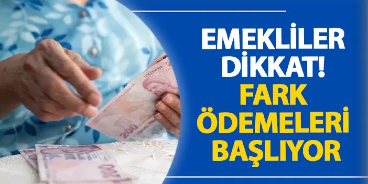 Emekliler dikkat! Fark ödemeleri başlıyor