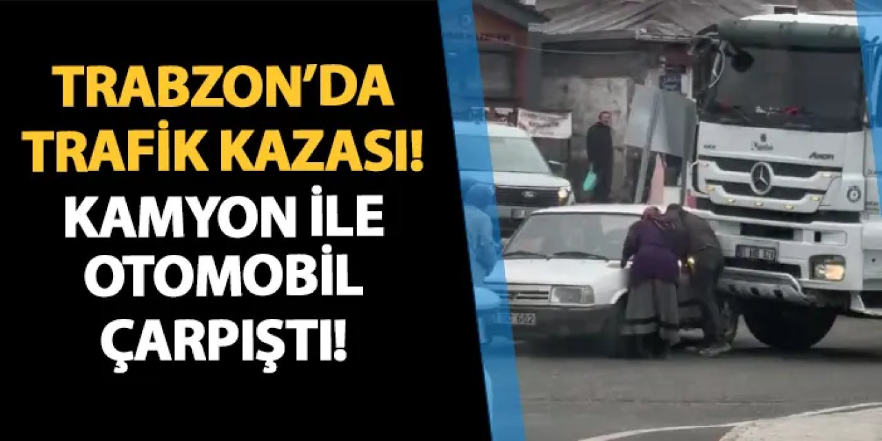 Trabzon'da trafik kazası! Kamyon ile otomobil çarpıştı