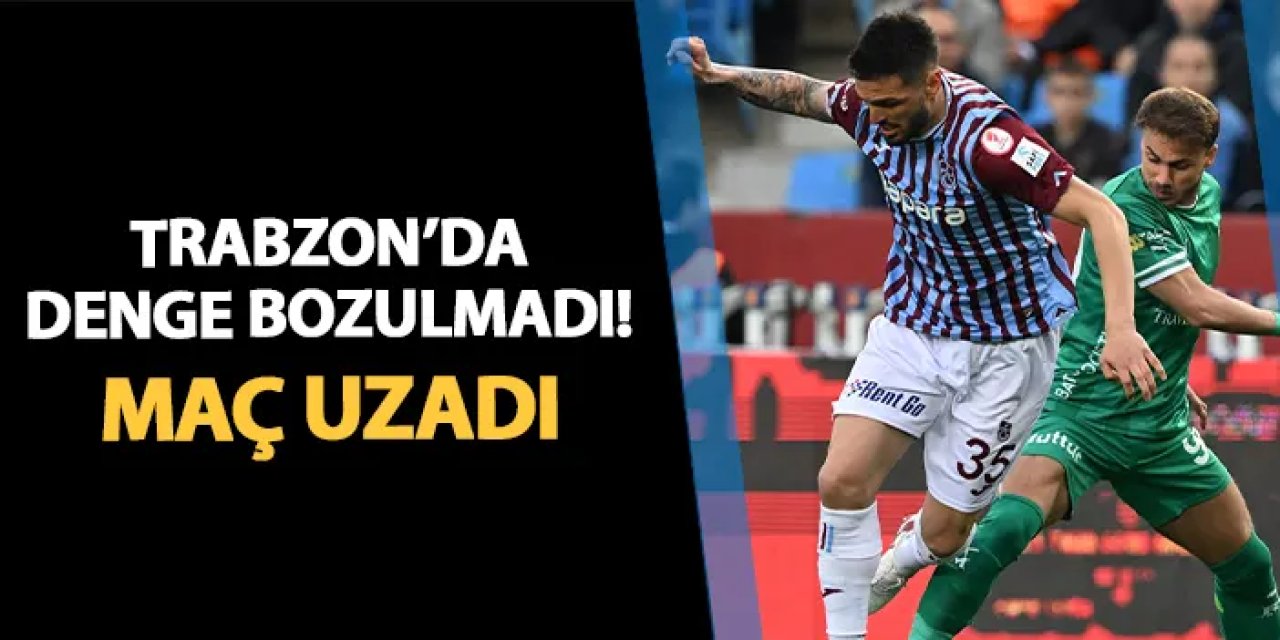 Trabzonspor - Bodrum FK maçı uzatmalara gitti!